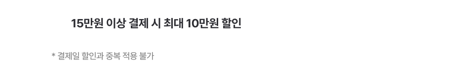 15만원 이상 결제 시. 최대 10만원 할인 *결제일 할인과 중복 적용 불가 