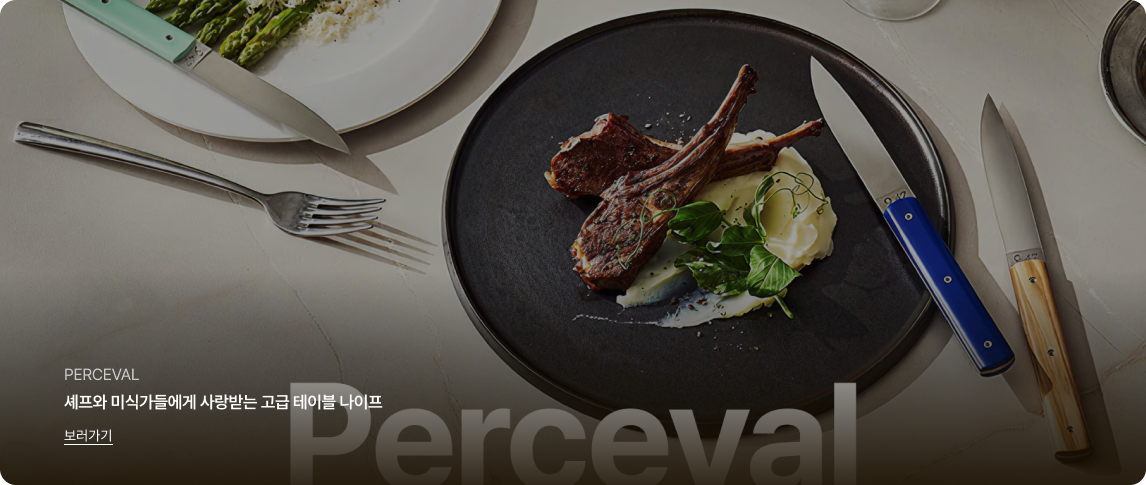 검은색 원형 접시 위에 잘 구워진 양갈비 스테이크와 매쉬드 포테이토, 가니쉬가 먹음직스럽게 플레이팅 된 다이닝 이미지입니다.
접시 주변에는 아이보리색, 파란색, 민트색 등 각기 다른 색상의 핸들을 가진 고급스러운 테이블 나이프 세 자루가 자연스럽게 놓여 있습니다. 이미지 하단부에는 큰 영문 타이포그래피로 'Perceval'이라는 글자가 배경처럼 희미하게 깔려 있습니다.
좌측 하단에는 흰색 텍스트로 'PERCEVAL', '쉐프와 미식가들에게 사랑받는 고급 테이블 나이프'라는 문구와 밑줄이 그어진 '보러가기' 링크가 있습니다.
